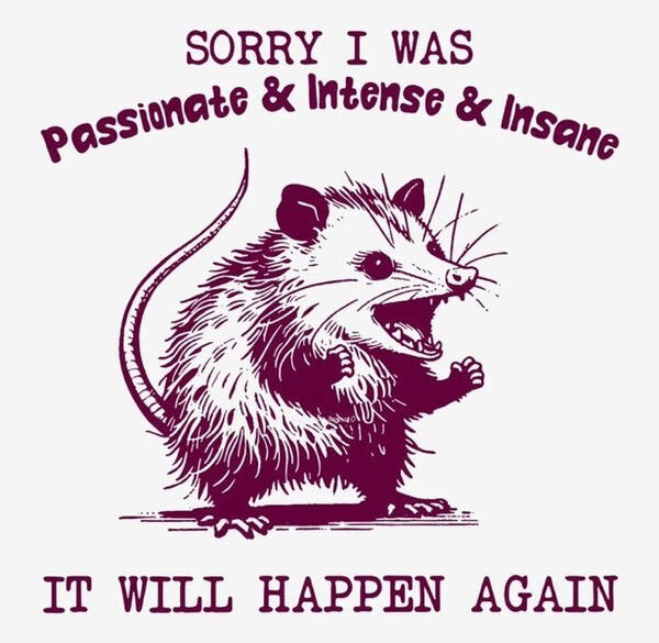a red and white image of an opossum, smiling wide with fists clenched, as if cheering, captioned "sorry I was passionate and intense and insane" at the top, followed by "it will happen again" at the bottom